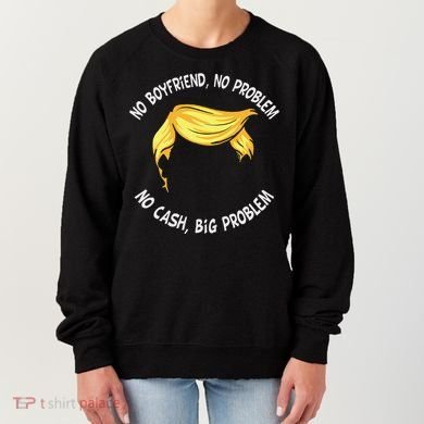 Trump Saying No Boyfriend No Problem No Cash Big Problem Women's Sweatshirt