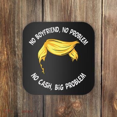 Trump Saying No Boyfriend No Problem No Cash Big Problem Coaster