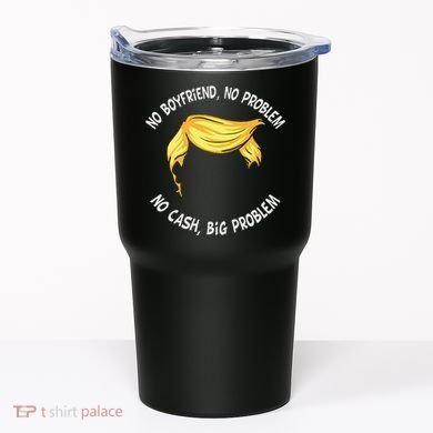 Trump Saying No Boyfriend No Problem No Cash Big Problem Tumbler