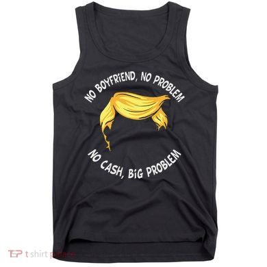 Trump Saying No Boyfriend No Problem No Cash Big Problem Tank Top