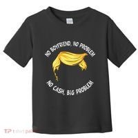 Trump Saying No Boyfriend No Problem No Cash Big Problem Toddler T-Shirt thumb 0