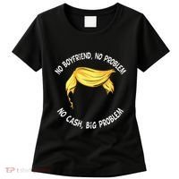 Trump Saying No Boyfriend No Problem No Cash Big Problem Women's T-Shirt thumb 0