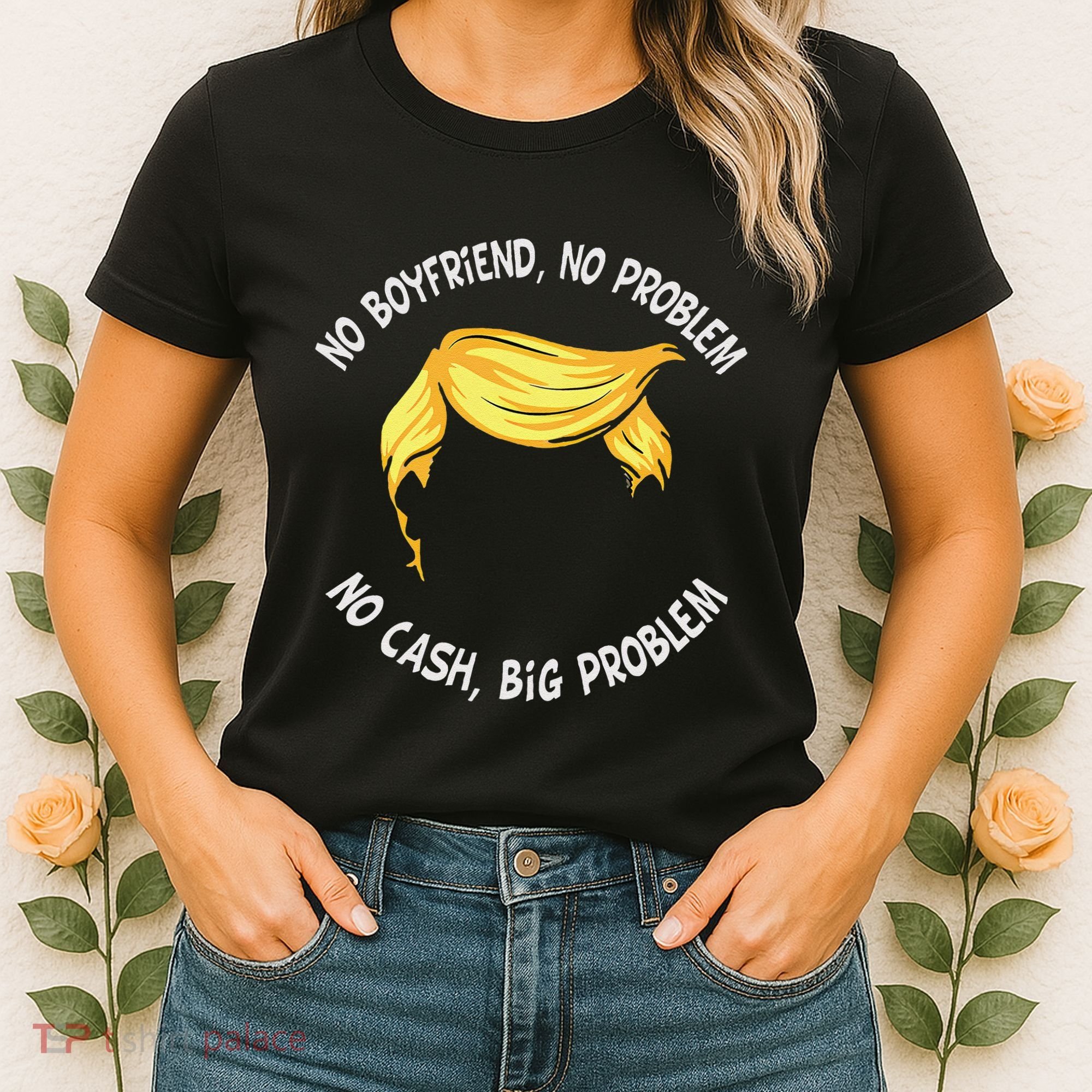 Trump Saying No Boyfriend No Problem No Cash Big Problem Women's T-Shirt