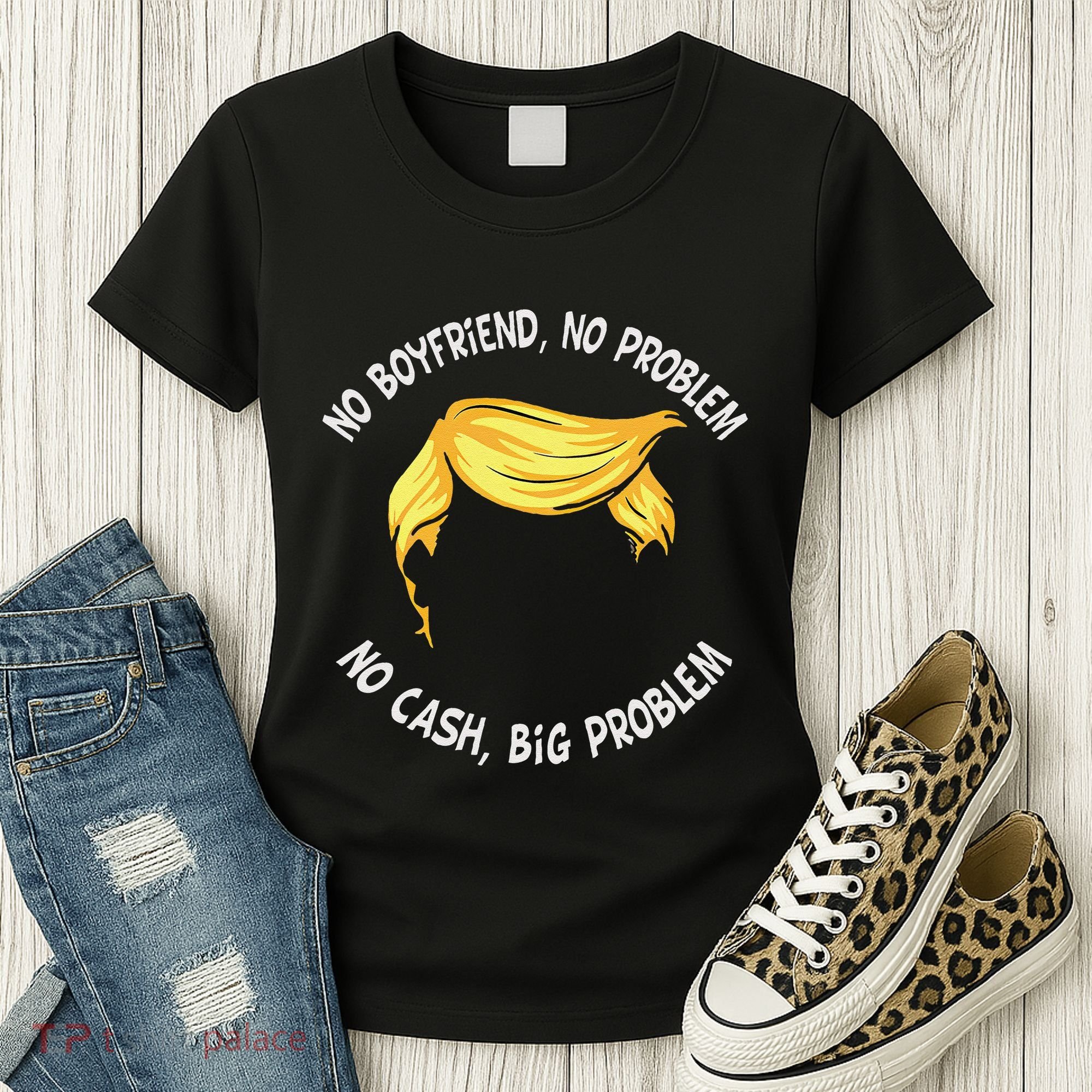 Trump Saying No Boyfriend No Problem No Cash Big Problem Women's T-Shirt