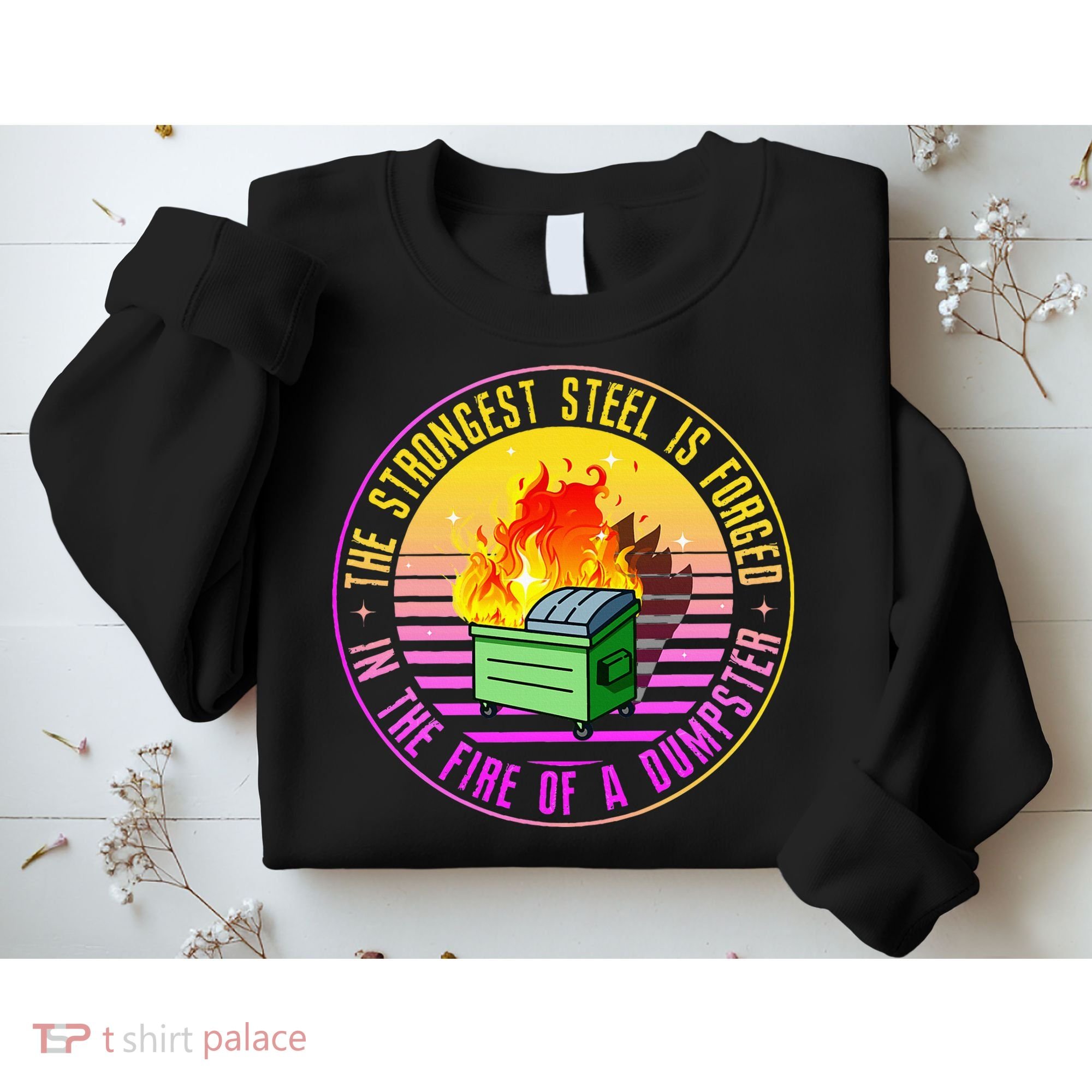 The Strongest Steel Is Forged In The Fire Of A Dumpster Sweatshirt