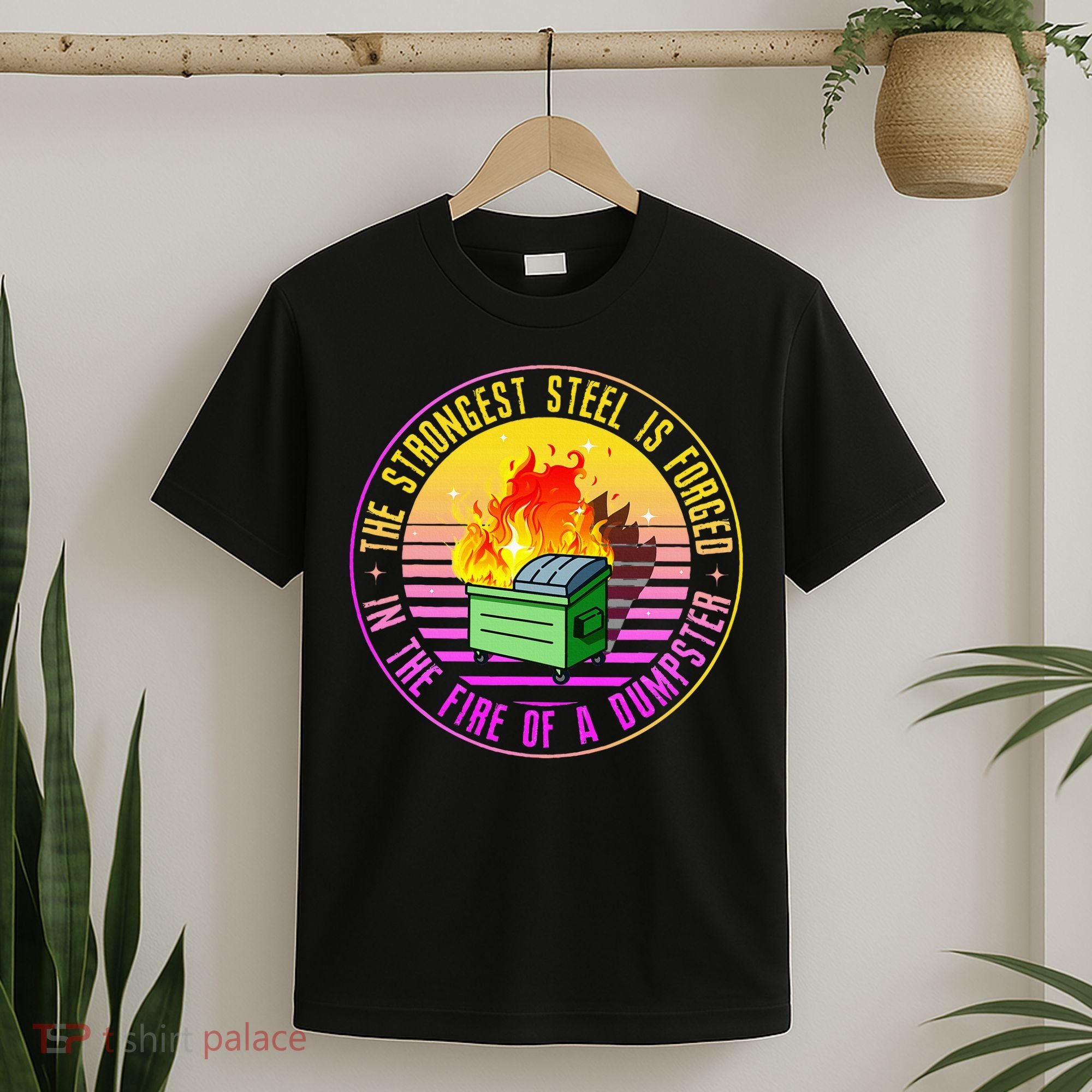 The Strongest Steel Is Forged In The Fire Of A Dumpster T-Shirt