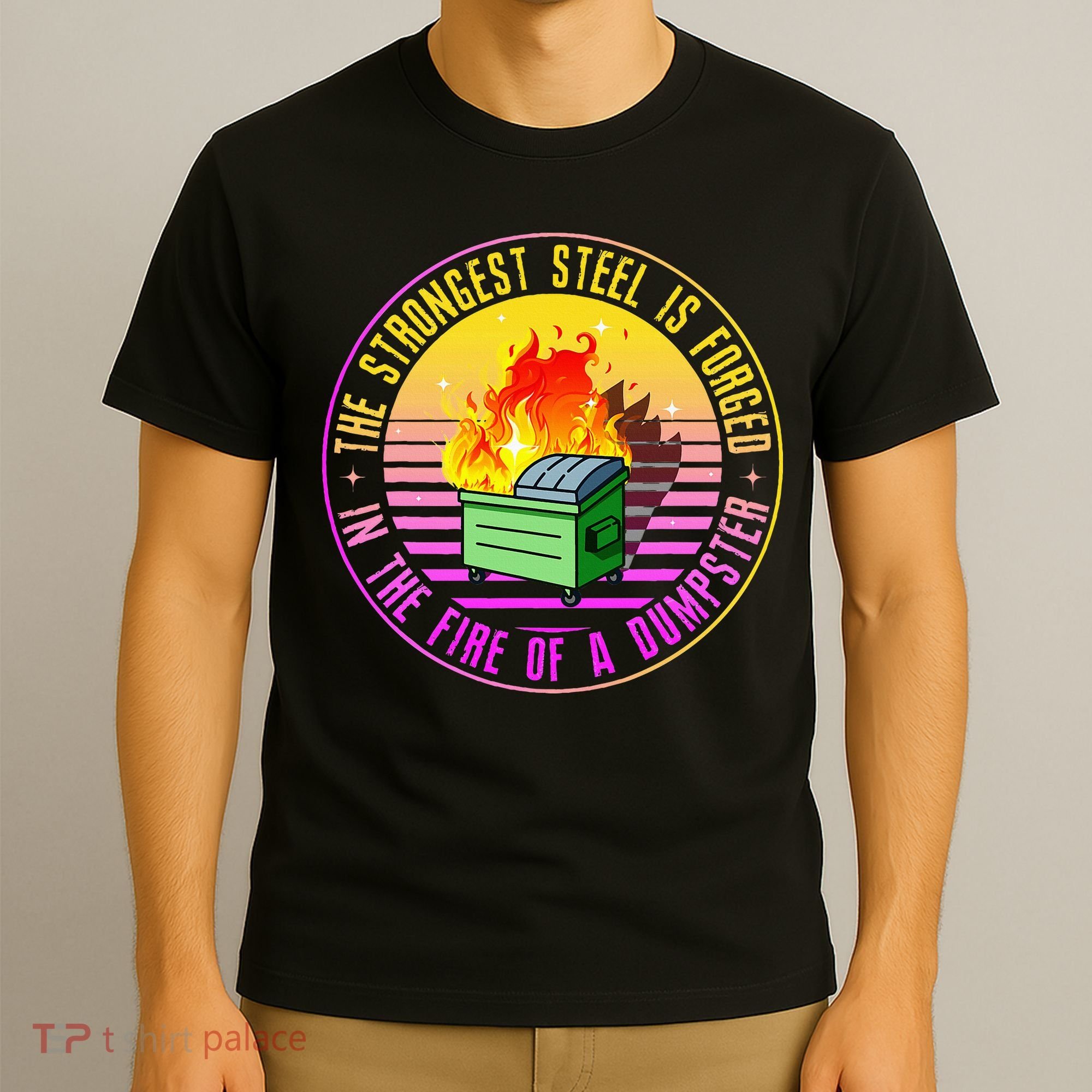 The Strongest Steel Is Forged In The Fire Of A Dumpster T-Shirt