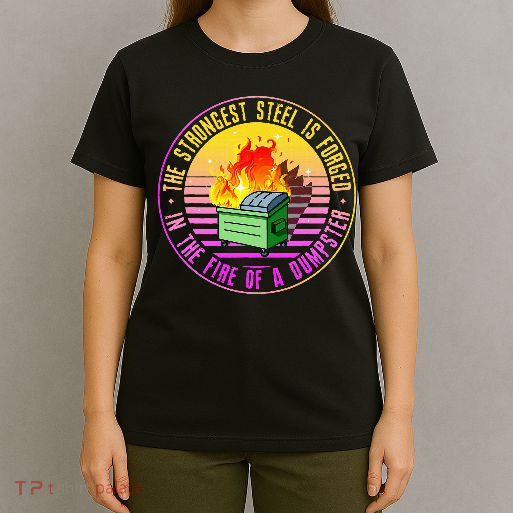 The Strongest Steel Is Forged In The Fire Of A Dumpster T-Shirt