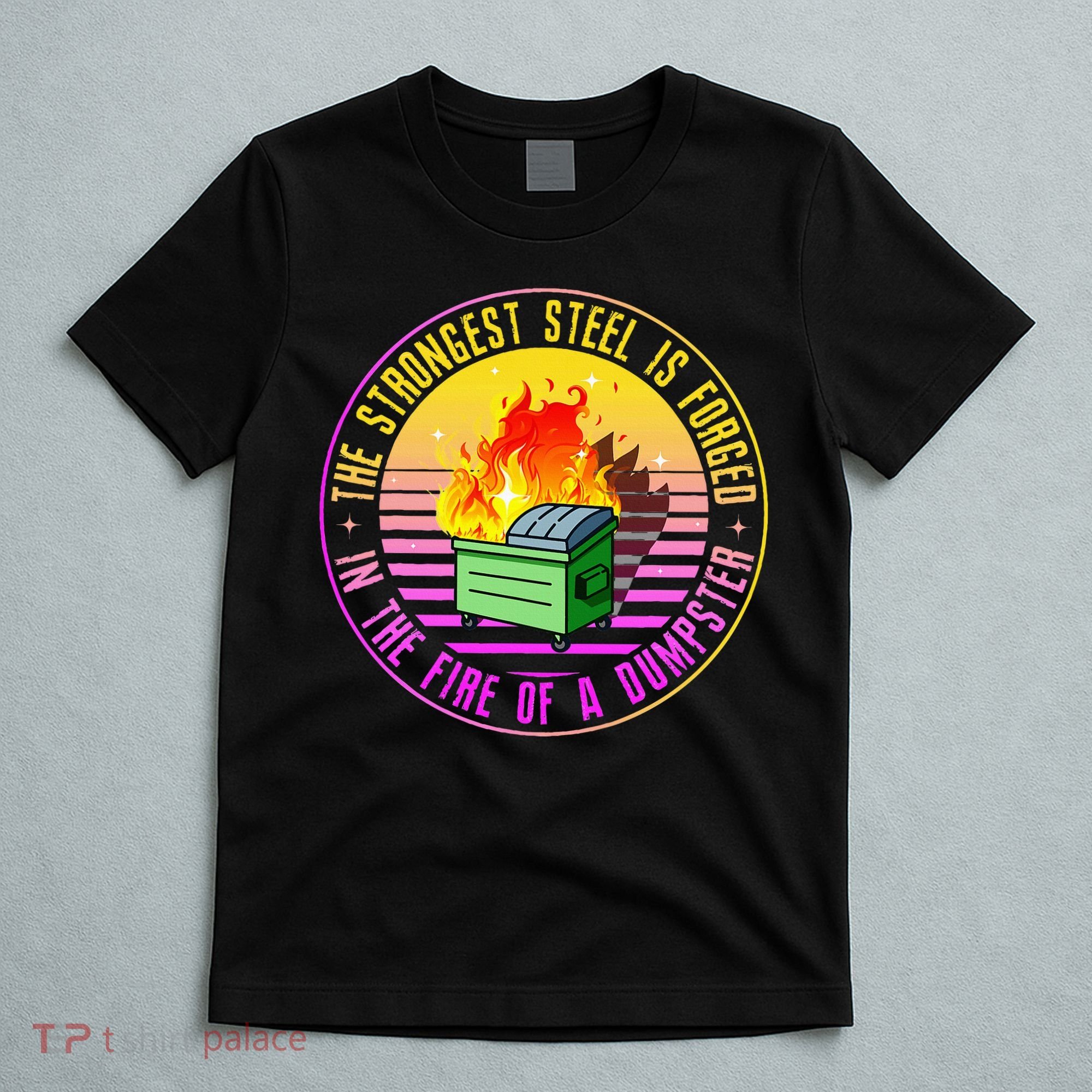 The Strongest Steel Is Forged In The Fire Of A Dumpster T-Shirt