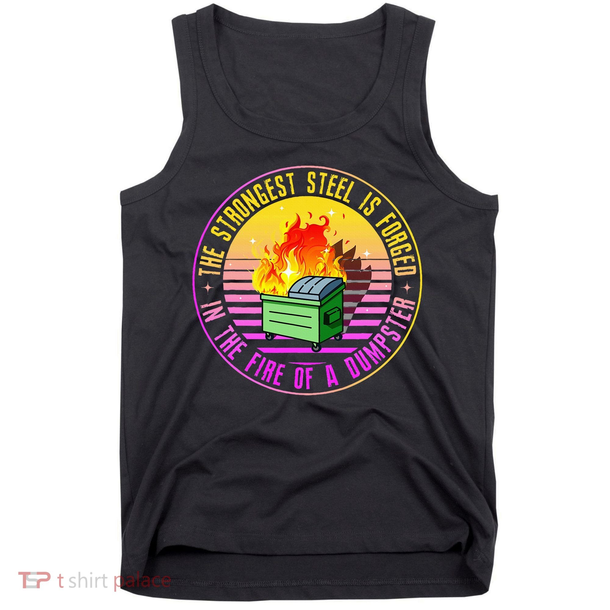 The Strongest Steel Is Forged In The Fire Of A Dumpster Tank Top