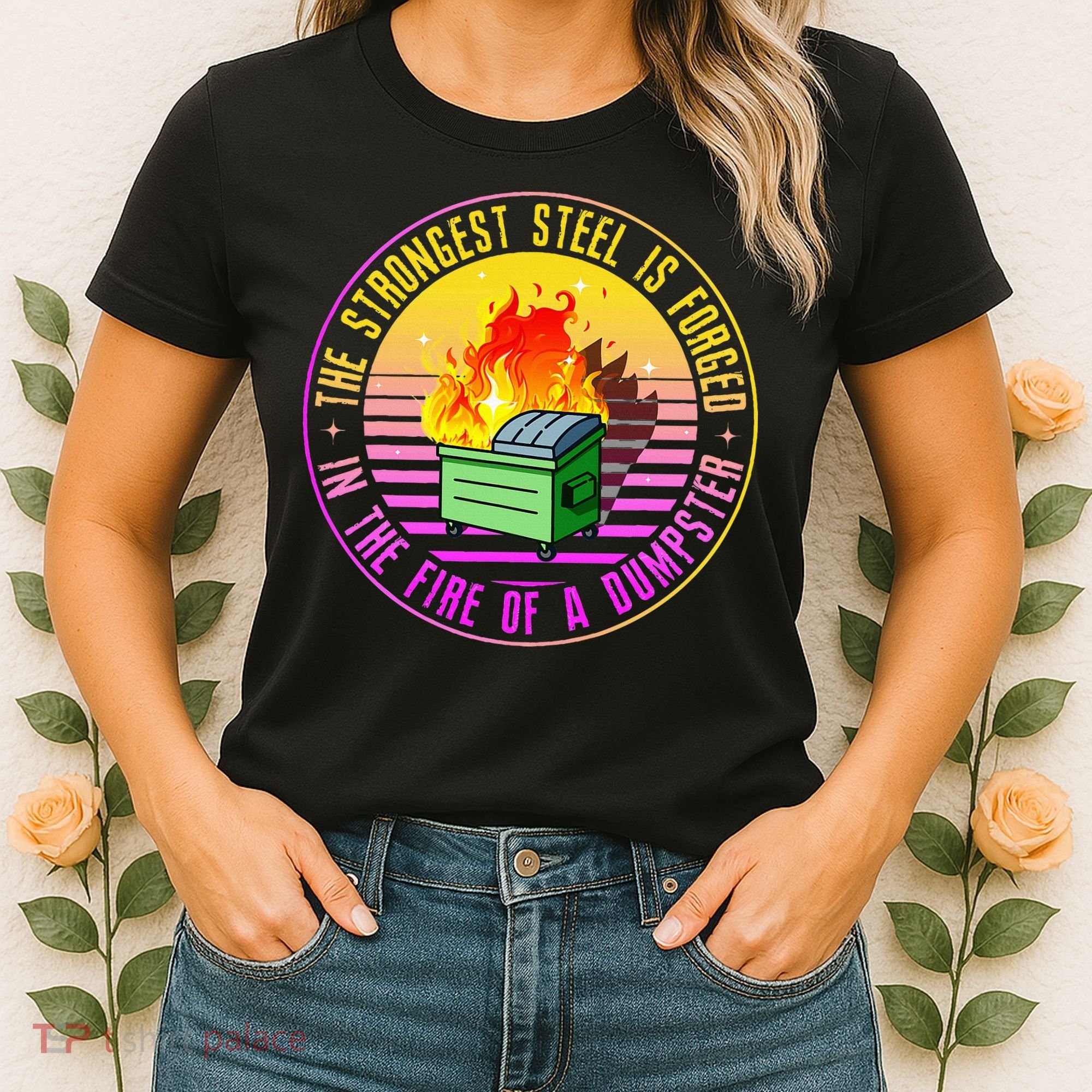 The Strongest Steel Is Forged In The Fire Of A Dumpster Women's T-Shirt
