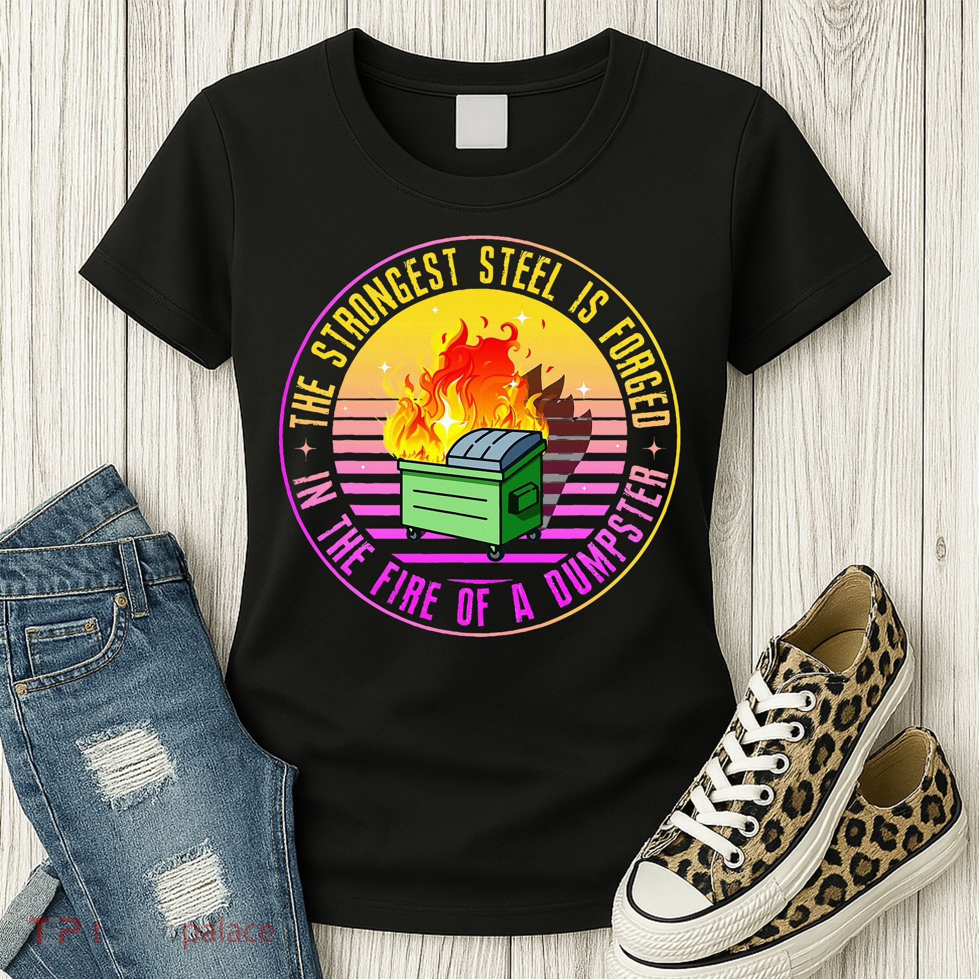 The Strongest Steel Is Forged In The Fire Of A Dumpster Women's T-Shirt