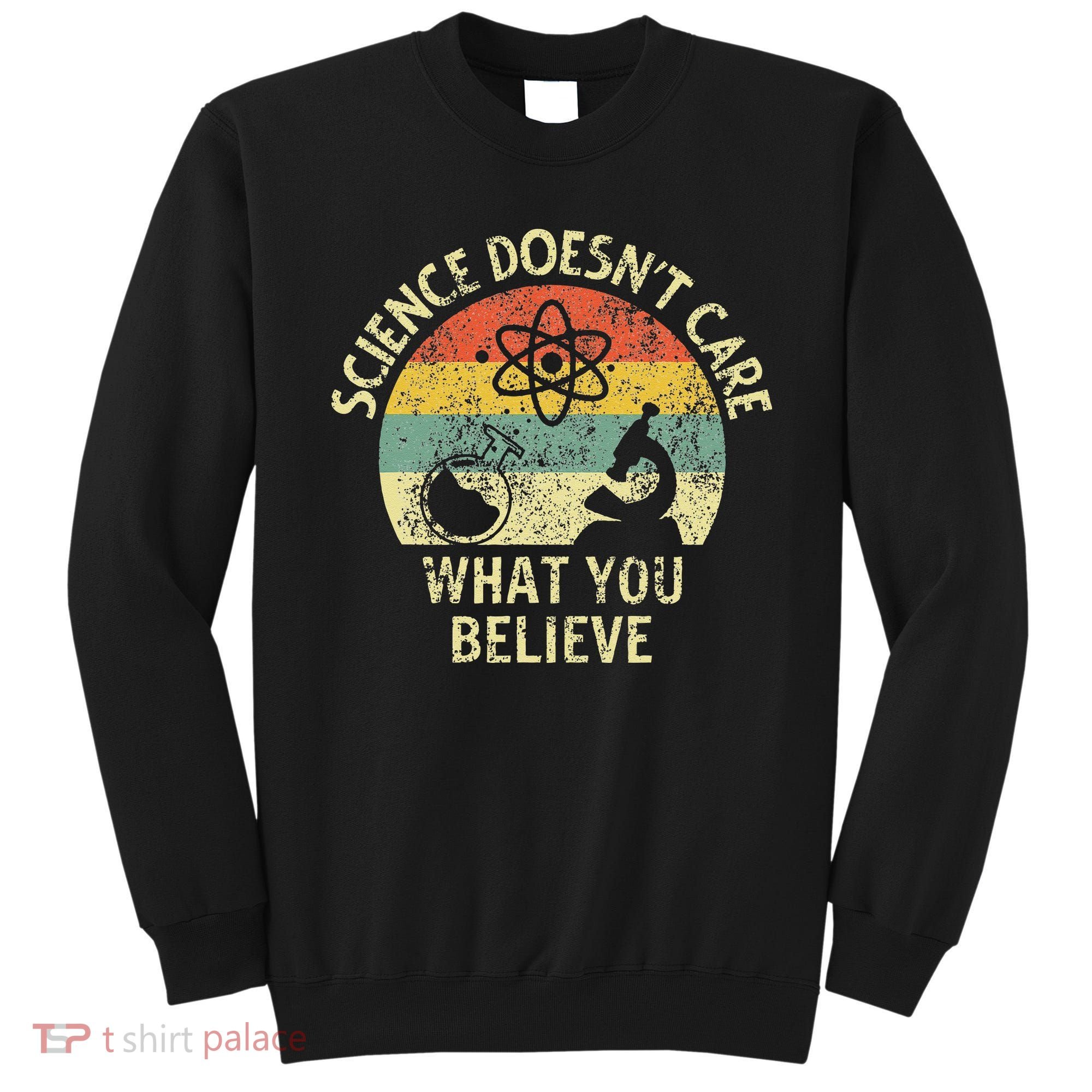 Teacher Scientific Science Doesnt Care What You Believe In Sweatshirt