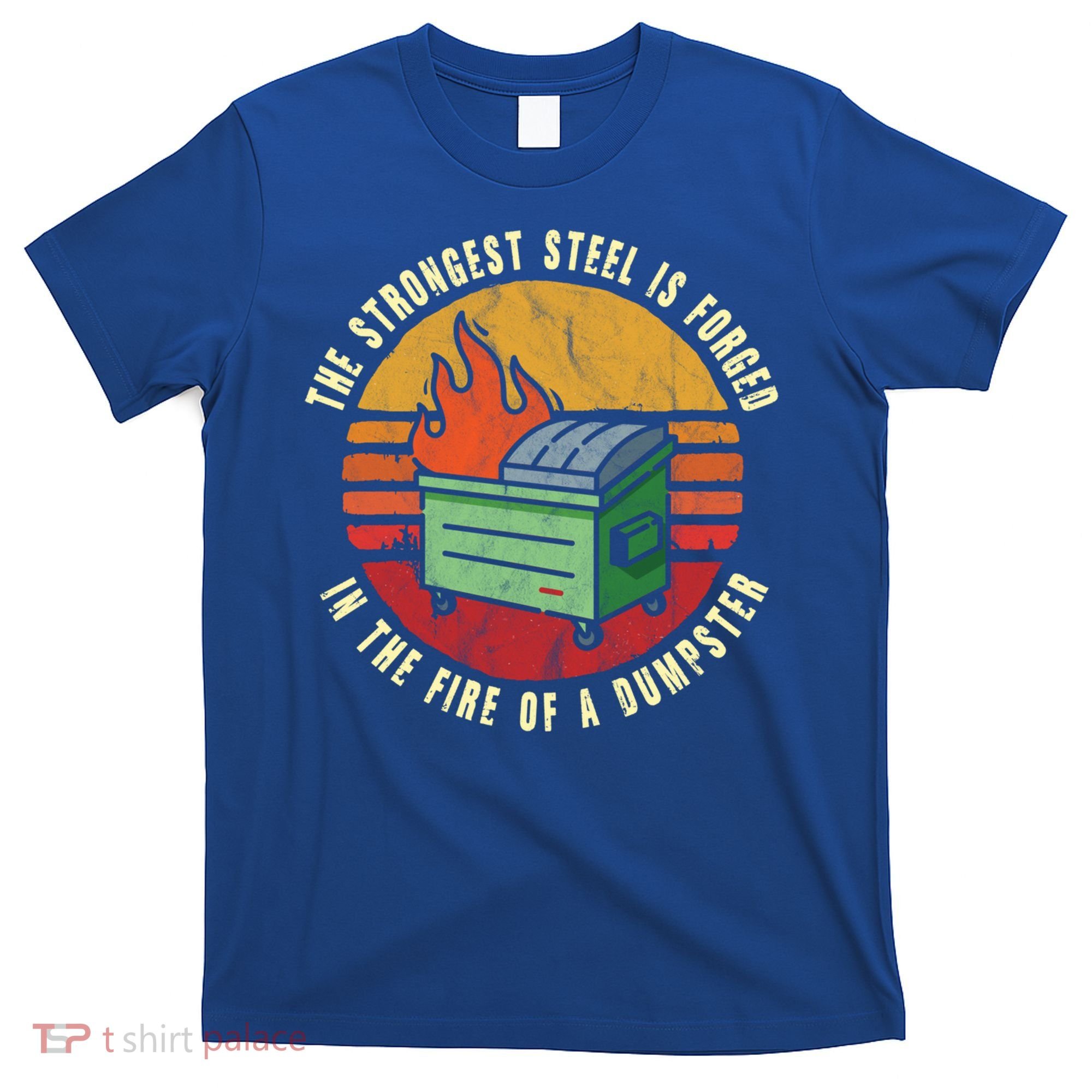 The Strongest Steel Is Forged In The Fire Of A Dumpster Gift T-Shirt