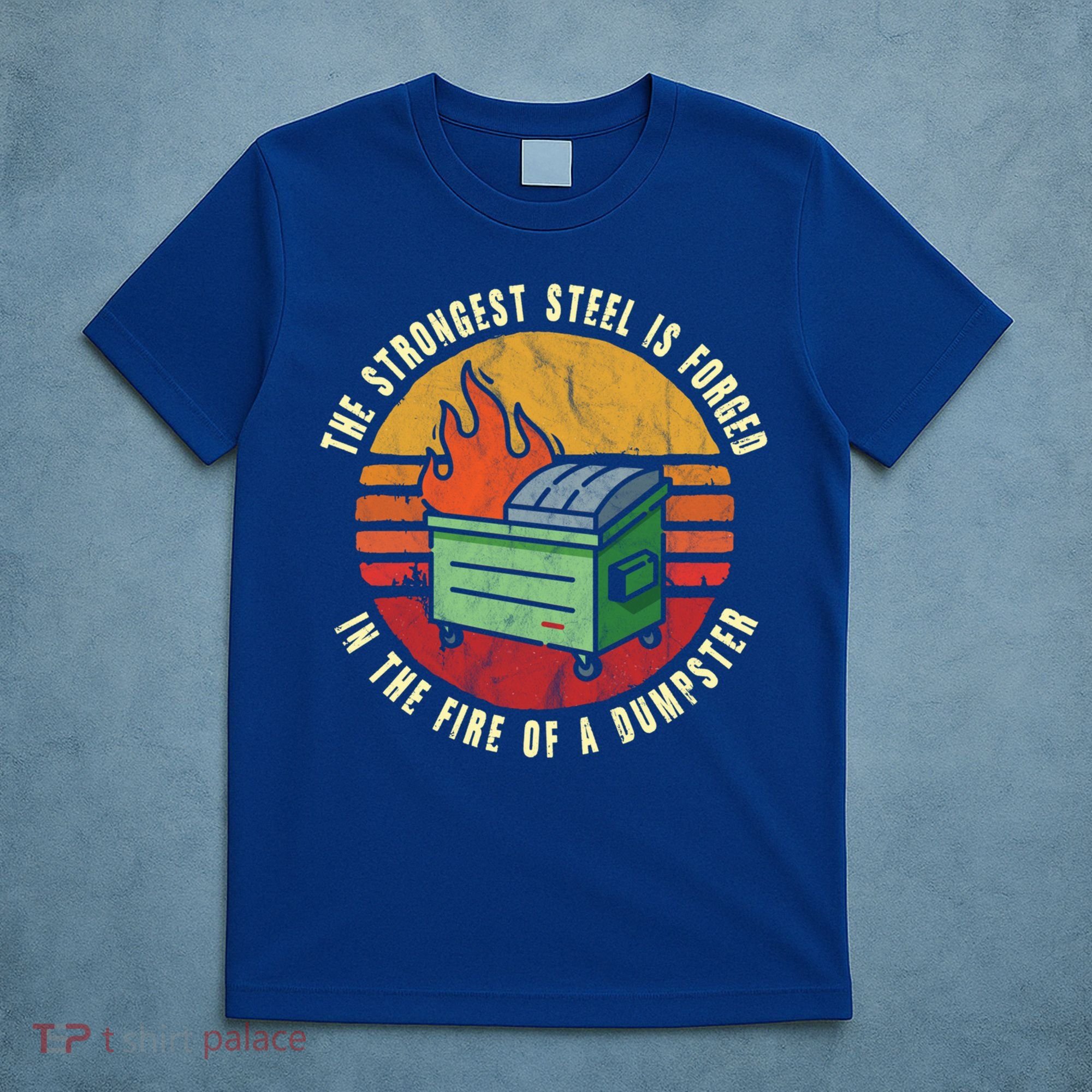 The Strongest Steel Is Forged In The Fire Of A Dumpster Gift T-Shirt