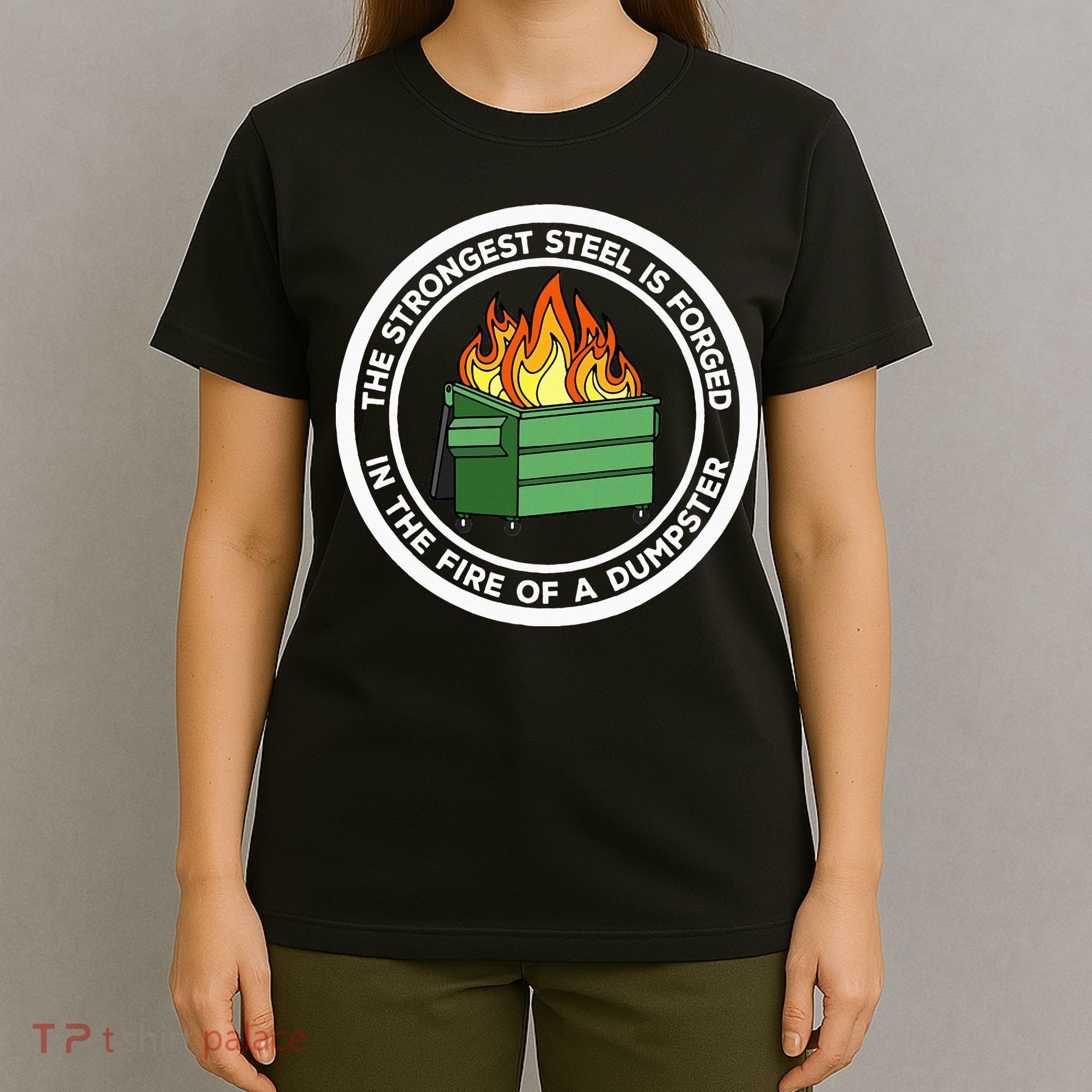 The Strongest Steel Is Forged In The Fire Of A Dumpster T-Shirt