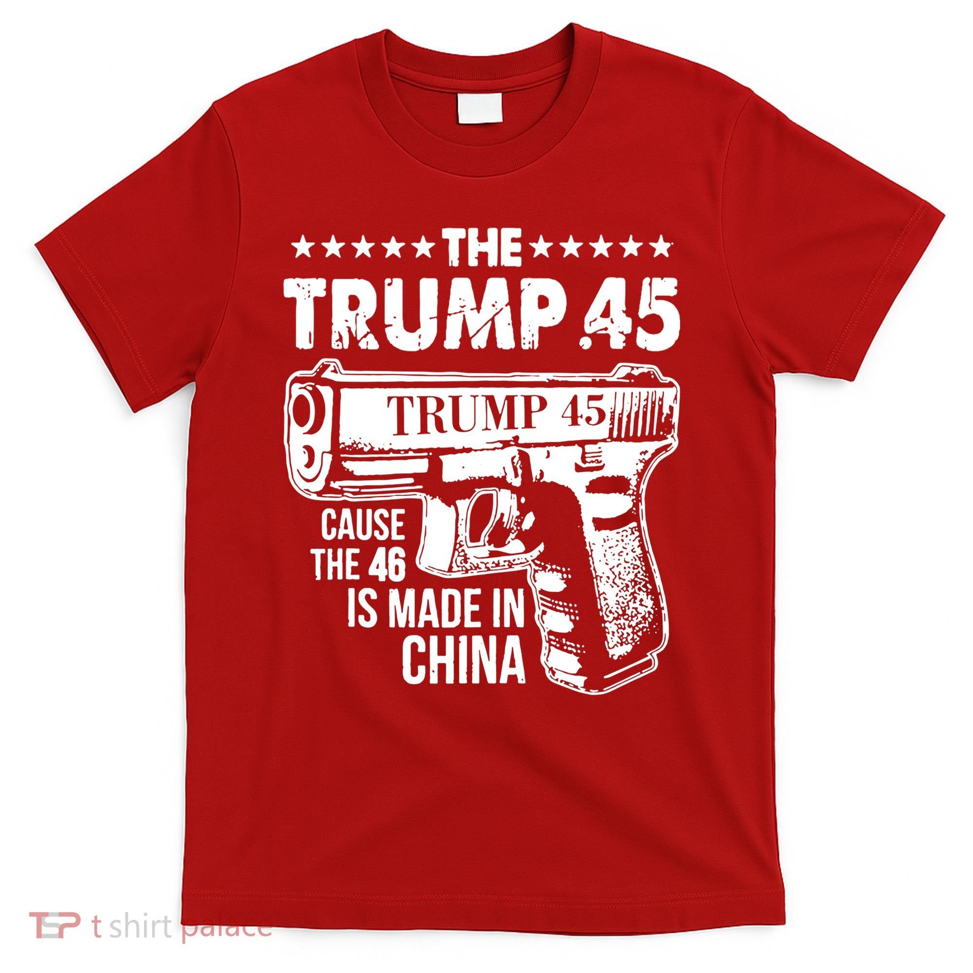The Trump 45 Cause The 46 Is Made In China Gun T-Shirt
