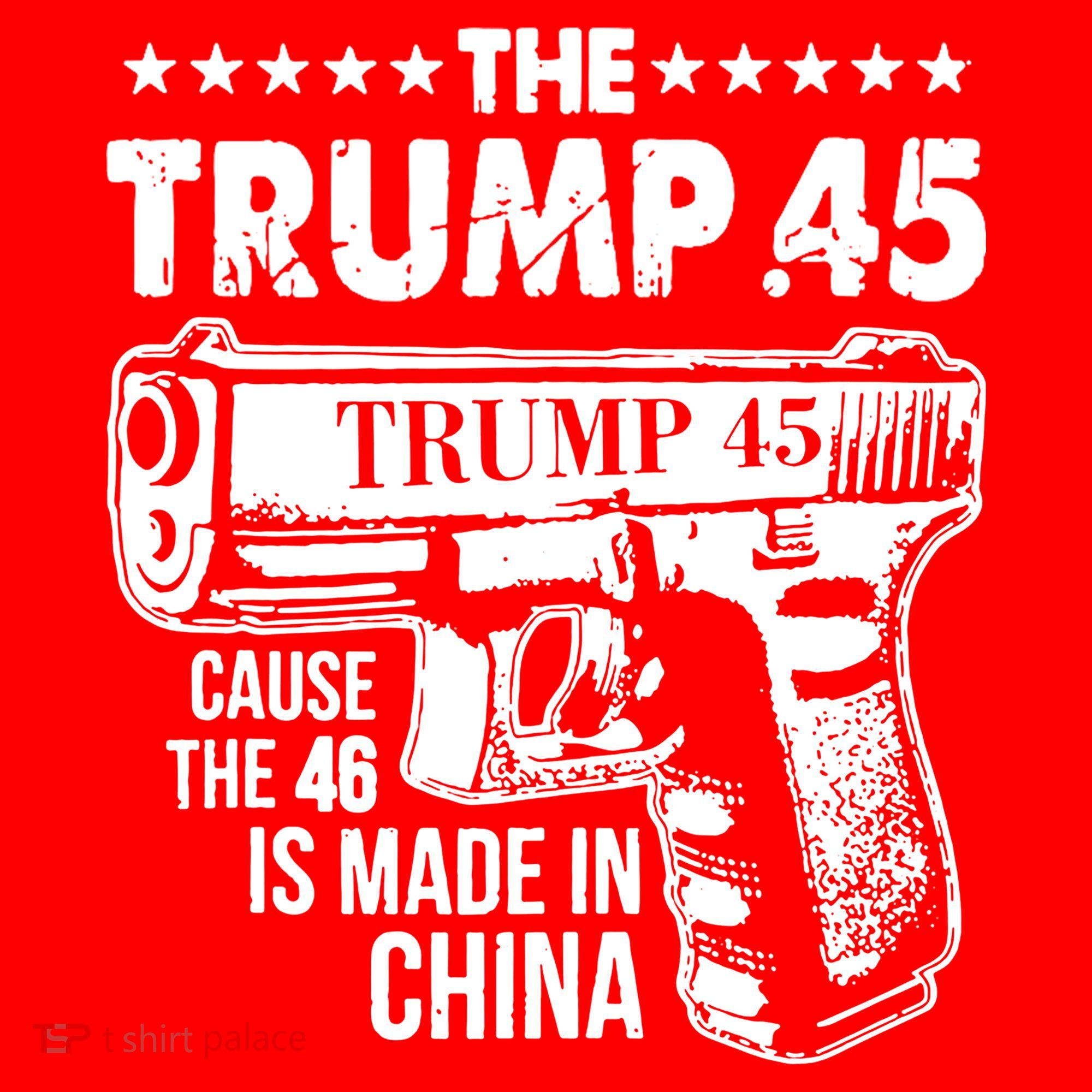 The Trump 45 Cause The 46 Is Made In China Gun T-Shirt