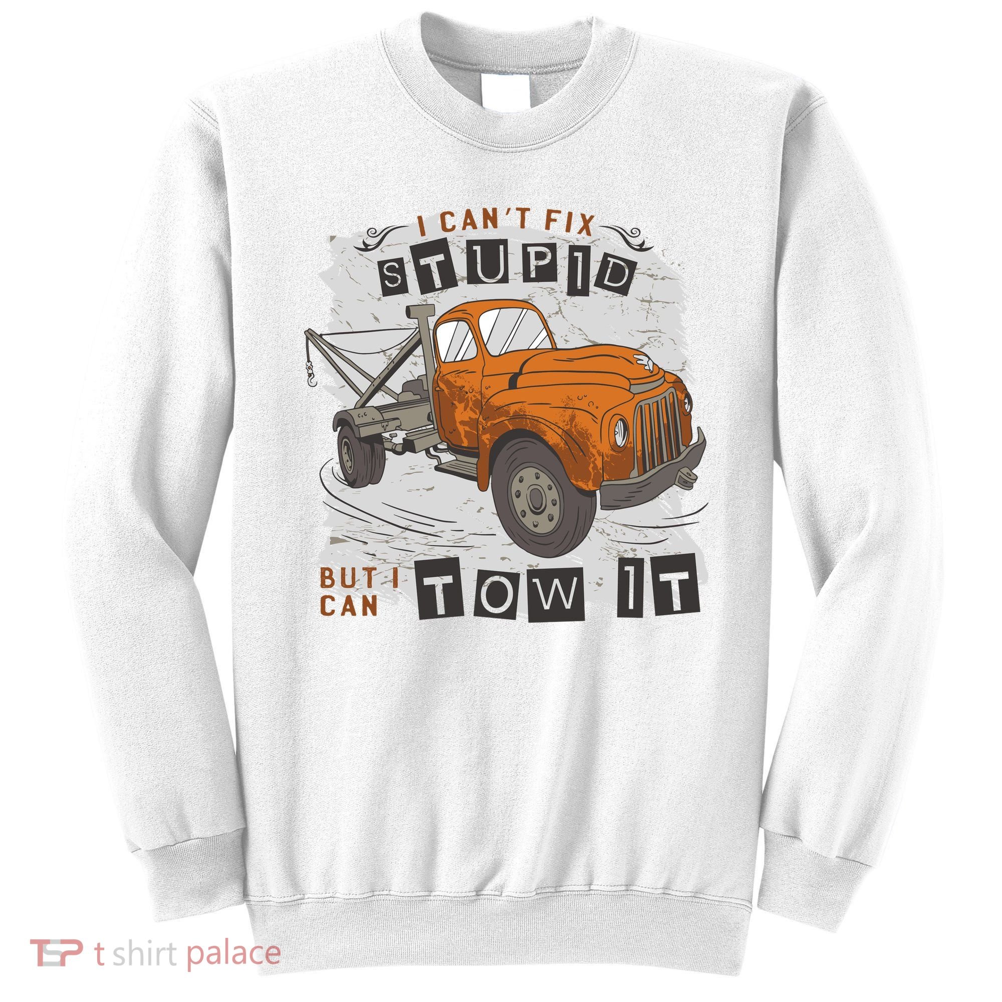 Tow Truck Driver I Can't Fix Stupid But I Can Tow It Sweatshirt