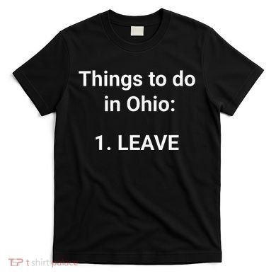 Things To Do In Ohio Leave Funny Ohio Memes T-Shirt