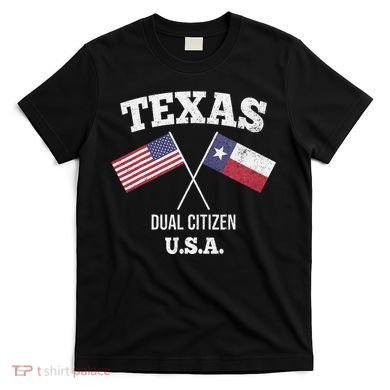 True Texan Dual Citizen Love Texas And America T-Shirt