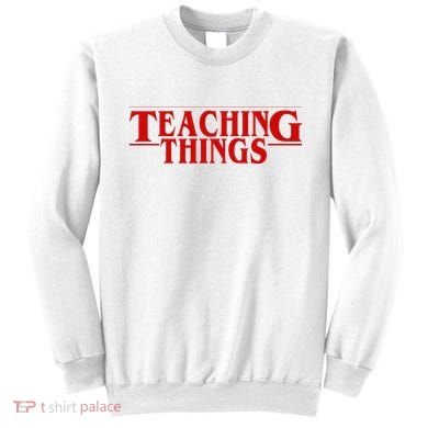 Teaching Things Funny Gift For Teacher Sweatshirt