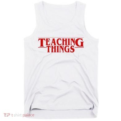 Teaching Things Funny Gift For Teacher Tank Top