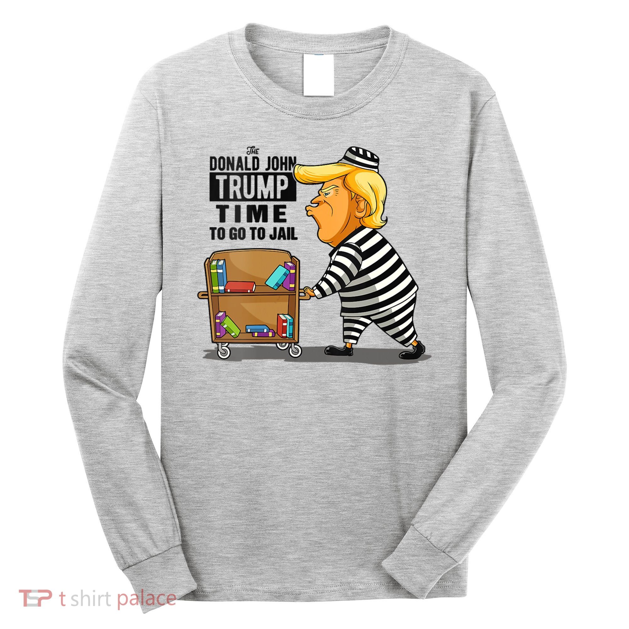 Time To Go To Jail Funny Anti Trump Long Sleeve Shirt