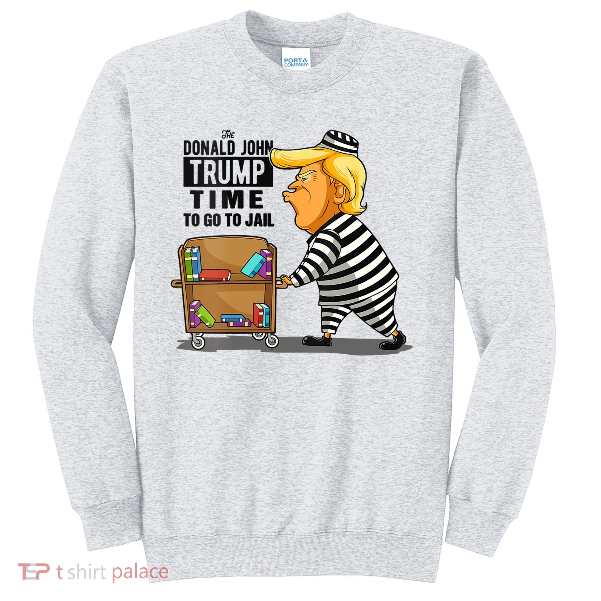 Time To Go To Jail Funny Anti Trump Sweatshirt