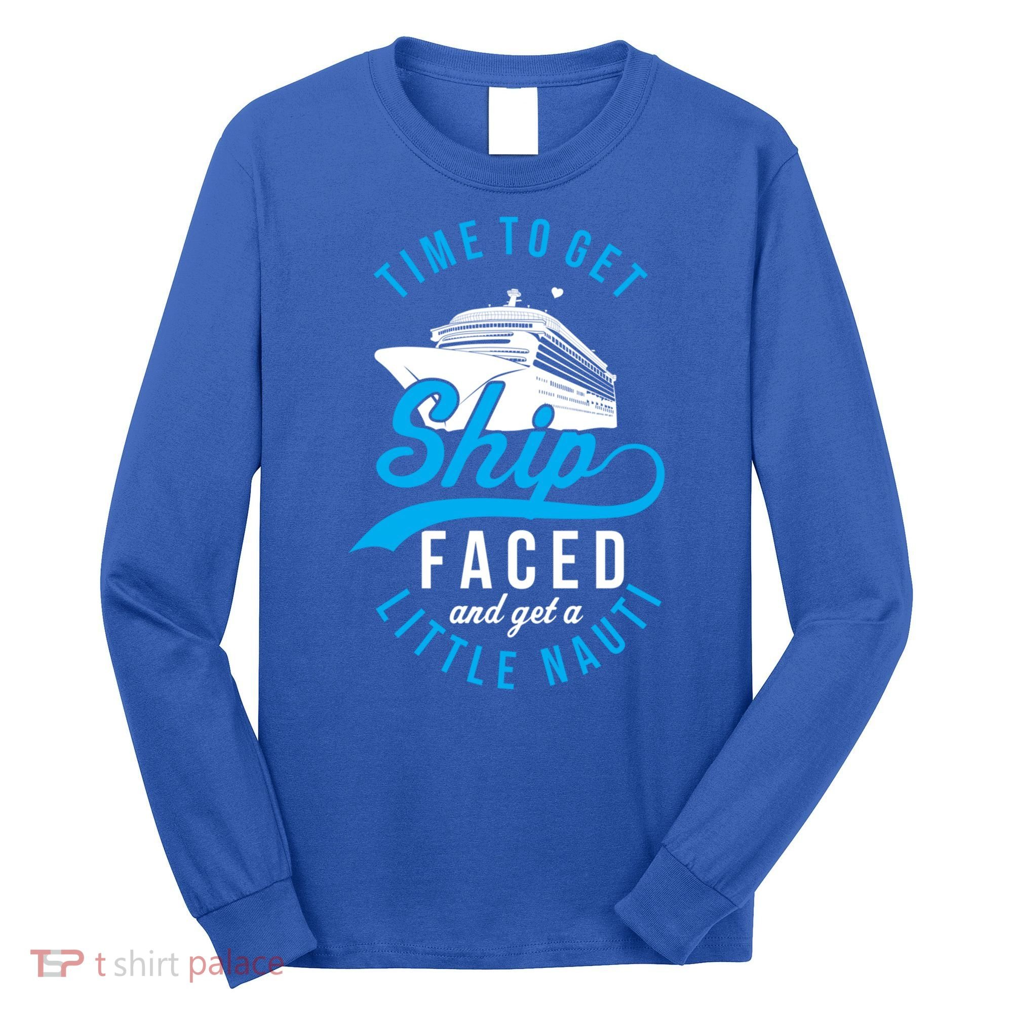 Time To Get Ship Faced And Get A Little Nauti Funny Cruise Gift Long Sleeve Shirt