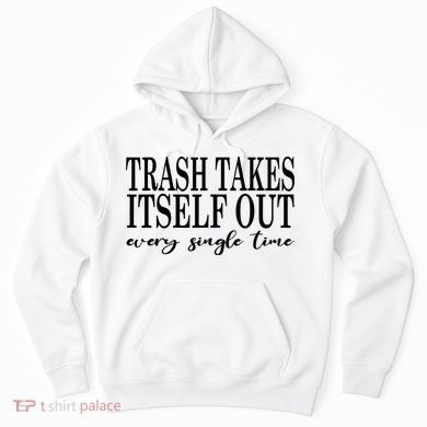 Trash Takes Itself Out Every Single Time Sarcastic Hoodie