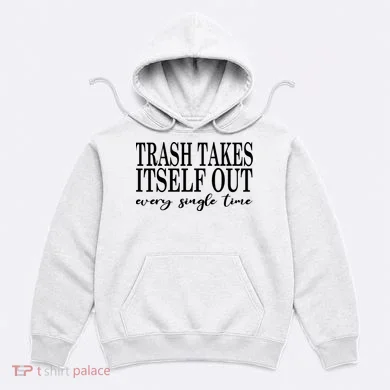 Trash Takes Itself Out Every Single Time Sarcastic Hoodie