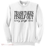 Trash Takes Itself Out Every Single Time Sarcastic Sweatshirt thumb 0