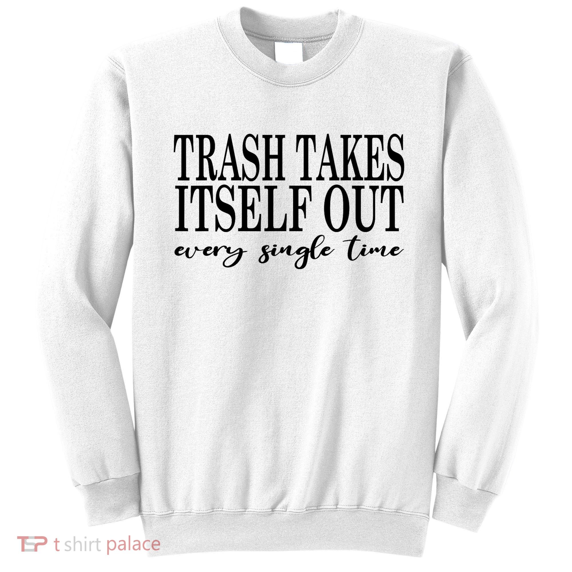 Trash Takes Itself Out Every Single Time Sarcastic Sweatshirt