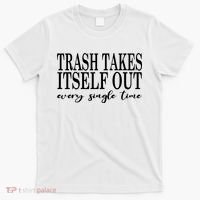 Trash Takes Itself Out Every Single Time Sarcastic T-Shirt thumb 0
