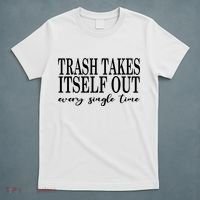 Trash Takes Itself Out Every Single Time Sarcastic T-Shirt thumb 5