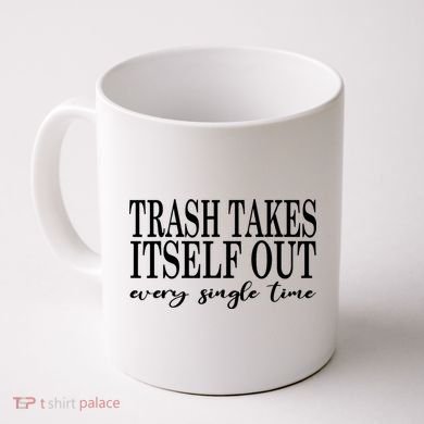 Trash Takes Itself Out Every Single Time Sarcastic Coffee Mug