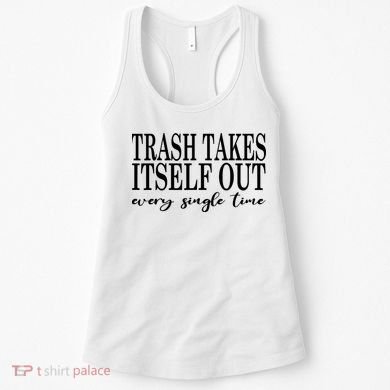 Trash Takes Itself Out Every Single Time Sarcastic Women's Tank Top