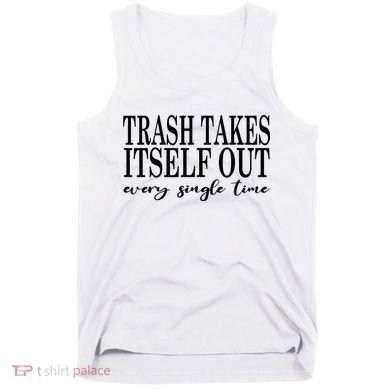 Trash Takes Itself Out Every Single Time Sarcastic Tank Top