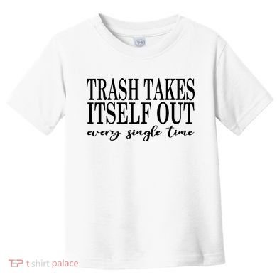 Trash Takes Itself Out Every Single Time Sarcastic Toddler T-Shirt