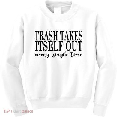 Trash Takes Itself Out Every Single Time Sarcastic Kids Sweatshirt
