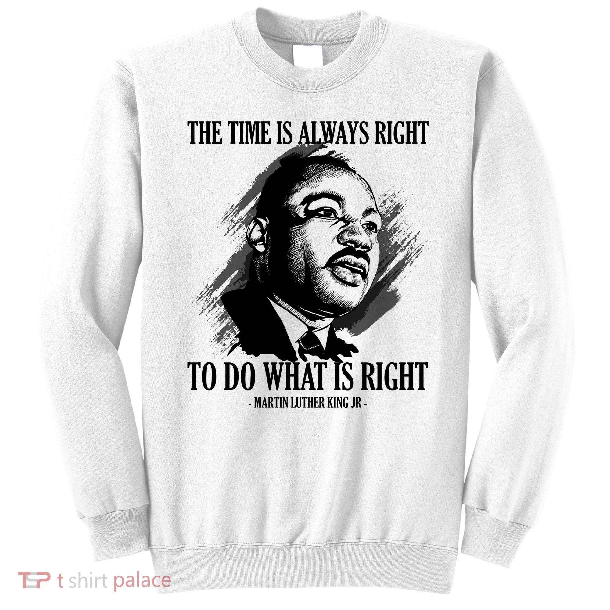 The Time Is Always Right To Do What Is Right Martin Luther King Quote Sweatshirt