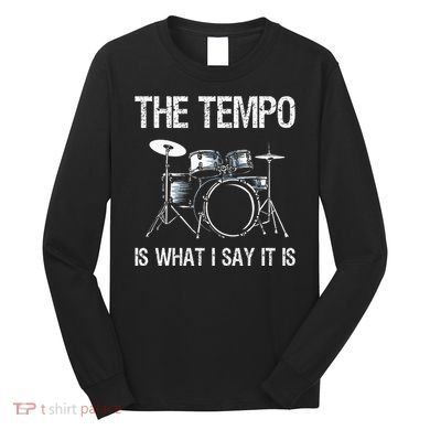 The Tempo Is What I Say It Is Gift Funny Drummer Long Sleeve Shirt