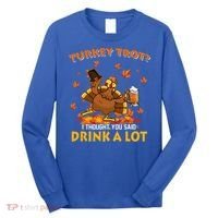 Turkey Trot I Thought You Said Drink A Lot Turkey Long Sleeve Shirt thumb 0