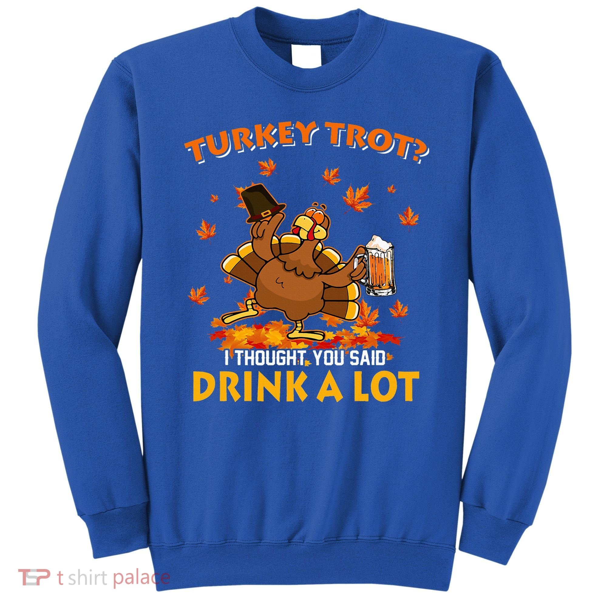 Turkey Trot I Thought You Said Drink A Lot Turkey Sweatshirt