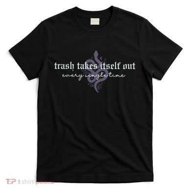 Trash Takes Itself Out Every Single Time T-Shirt