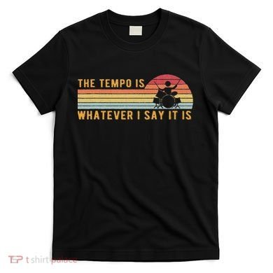 The Tempo Is Whatever I Say It Is Funny Drummer Design T-Shirt