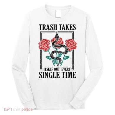 Trash Takes Itself Out Every Single Time Long Sleeve Shirt