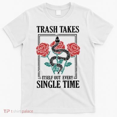 Trash Takes Itself Out Every Single Time T-Shirt