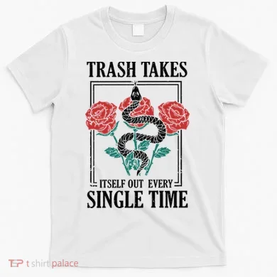 Trash Takes Itself Out Every Single Time T-Shirt